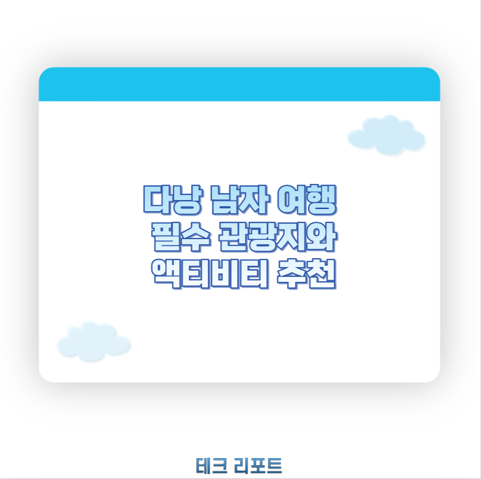 다낭 남자 여행 필수 관광지와 액티비티 추천