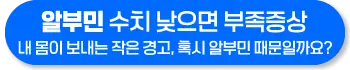 알부민 수치 낮으면 부족증상, 정상 수치