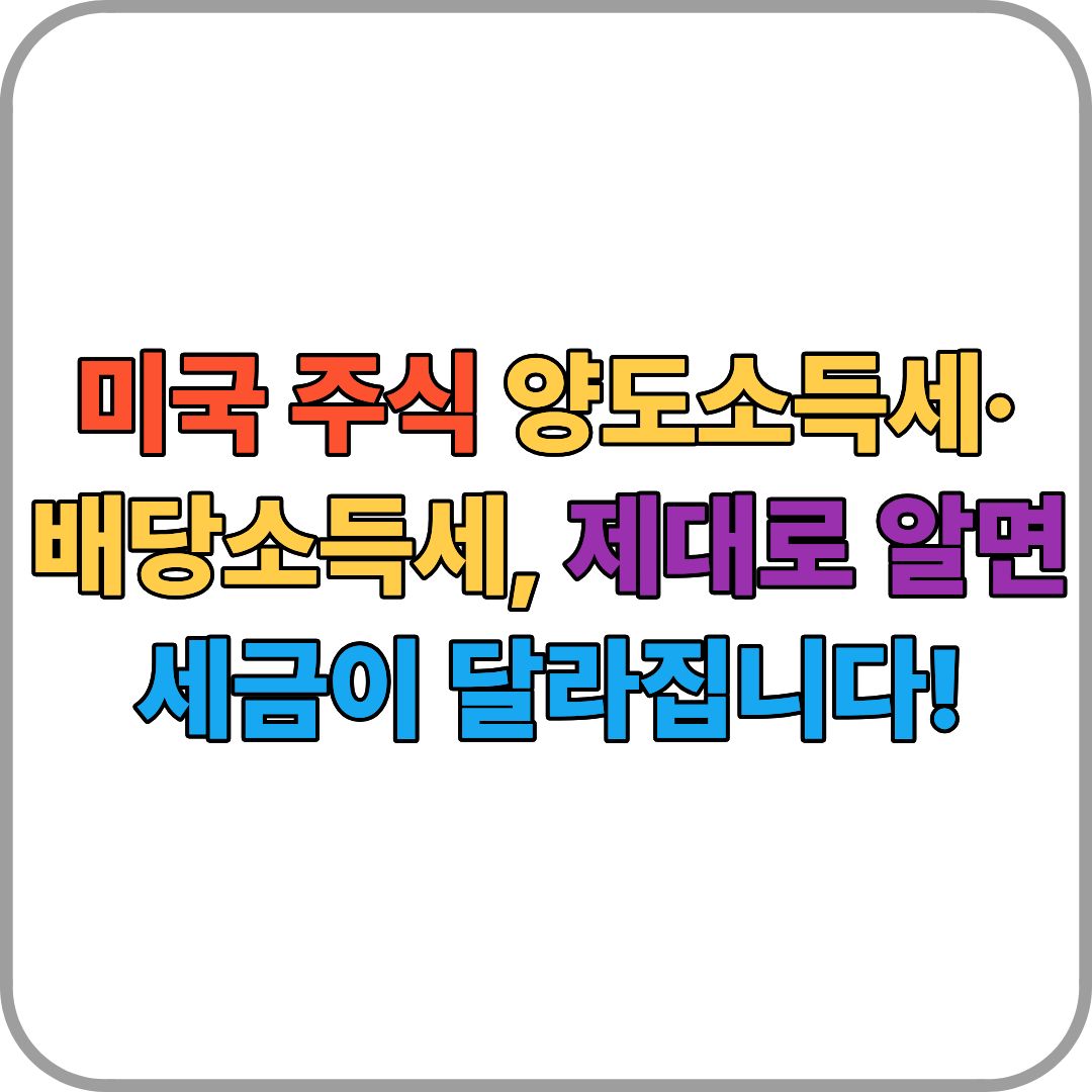 미국 주식 양도소득세·배당소득세, 제대로 알면 세금이 달라집니다!
