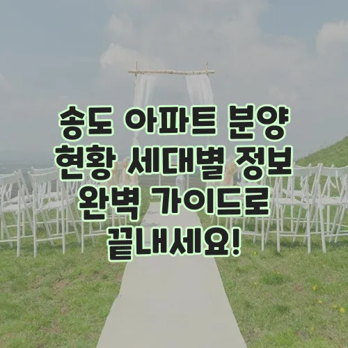 송도 아파트 분양 현황 세대별 정보 완벽 가이드로 끝내세요!