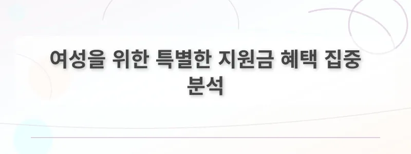 여성을 위한 특별한 지원금 혜택 집중 분석