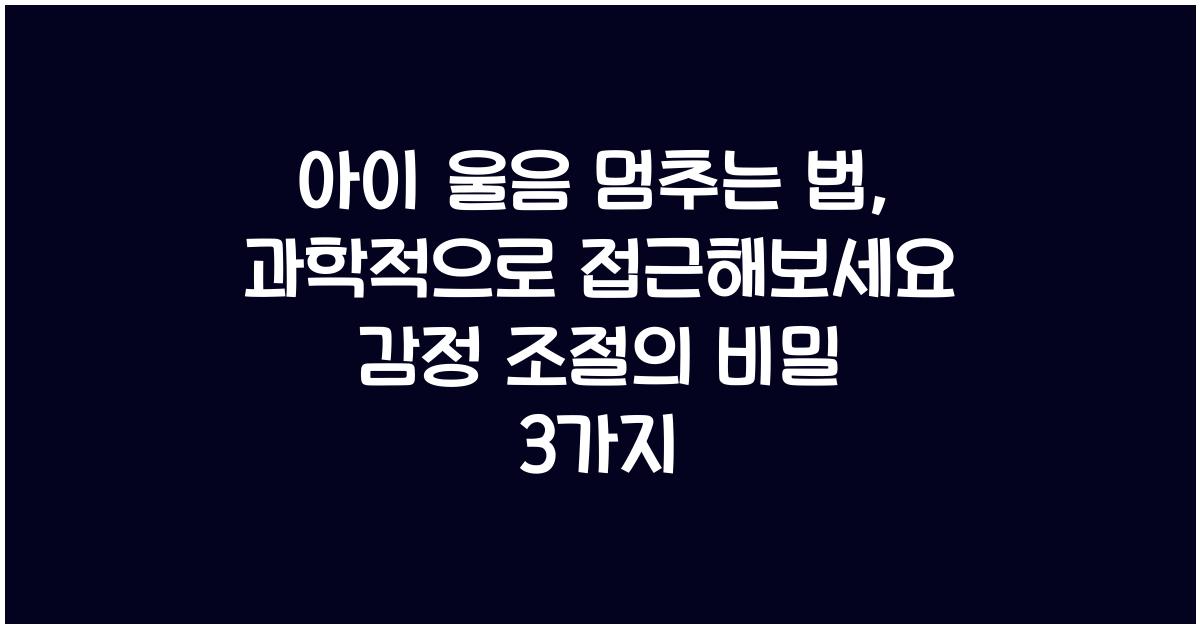 아이 울음 멈추는 법, 과학적으로 접근해보세요