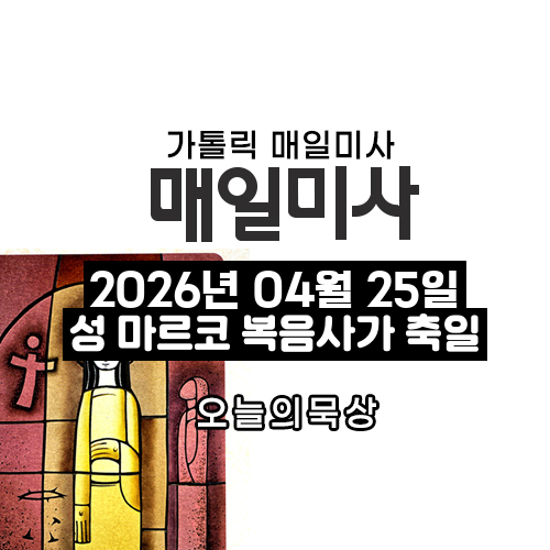 2026년 4월 25일 매일미사 성 마르코 복음사가 축일 오늘의 묵상