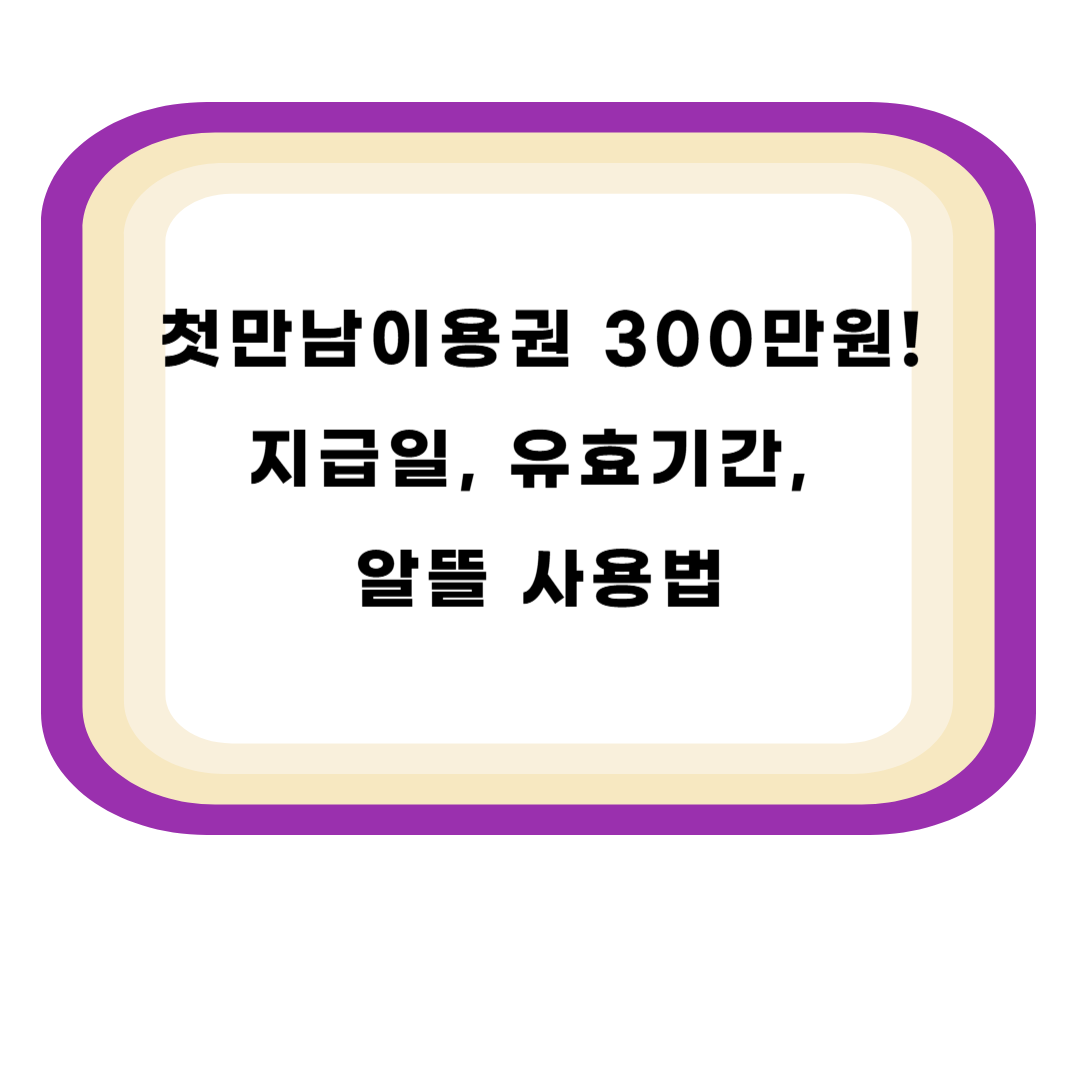 첫만남이용권 300만원! 지급일, 유효기간, 알뜰 사용법