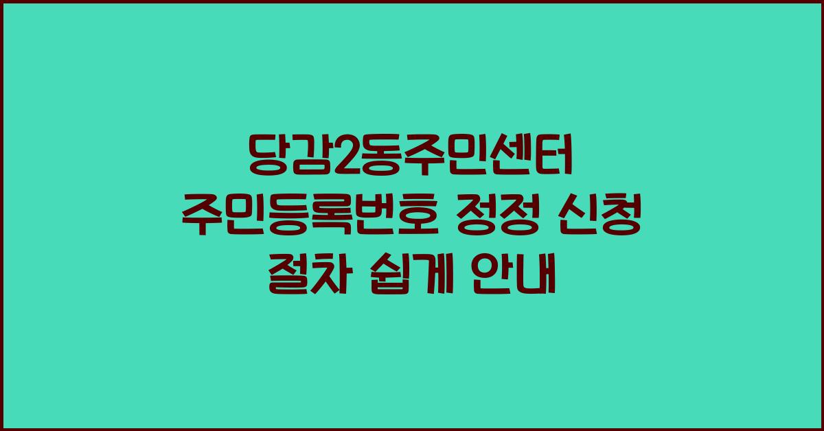 당감2동주민센터 주민등록번호 정정 신청 절차