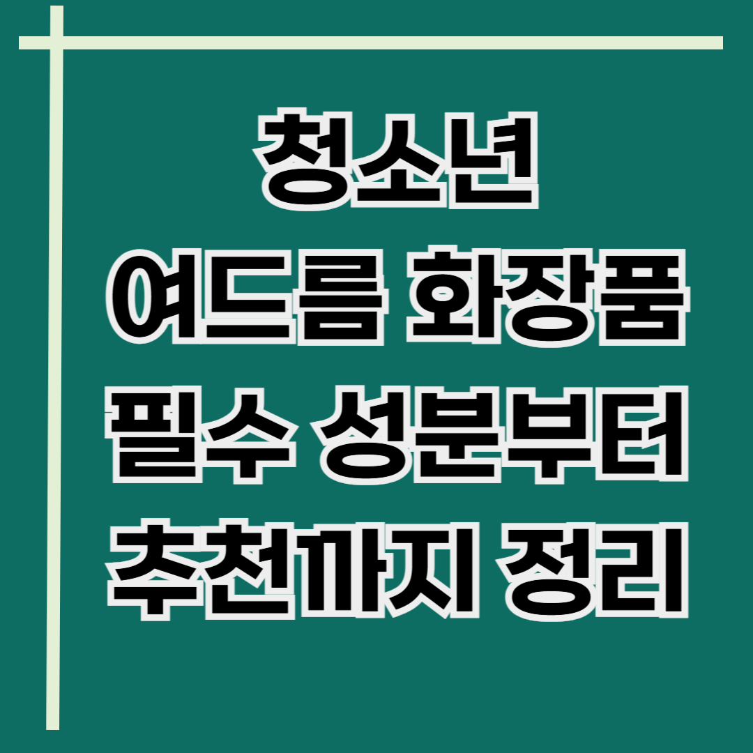 청소년 여드름 화장품 추천, 필수 성분까지 정리