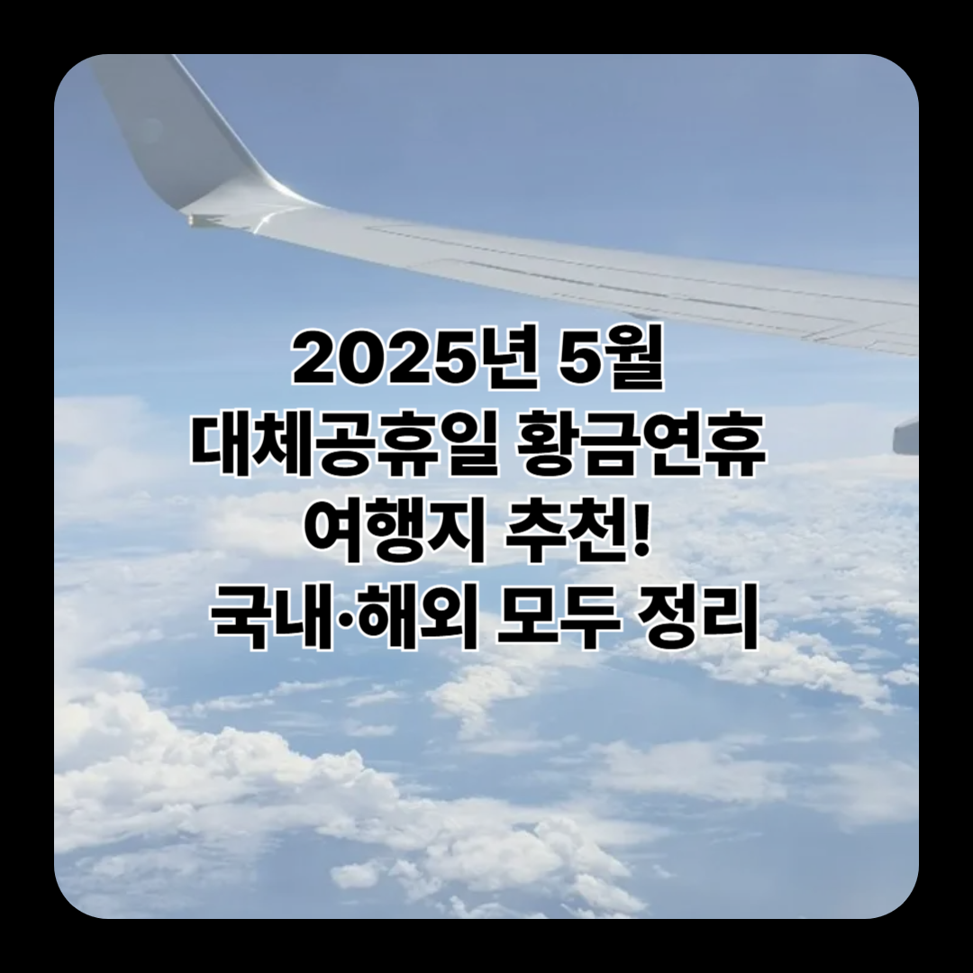 2025년 5월 대체공휴일 황금연휴 여행지 추천! 국내·해외 모두 정리