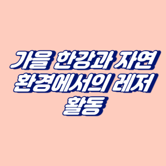 가을 한강과 자연 환경에서의 레저 활동