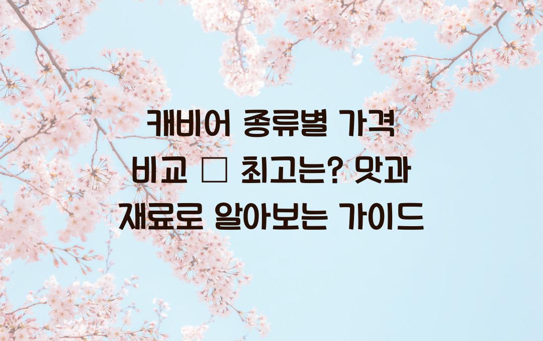 캐비어 종류별 가격 비교 – 어떤 캐비어가 최고일까?