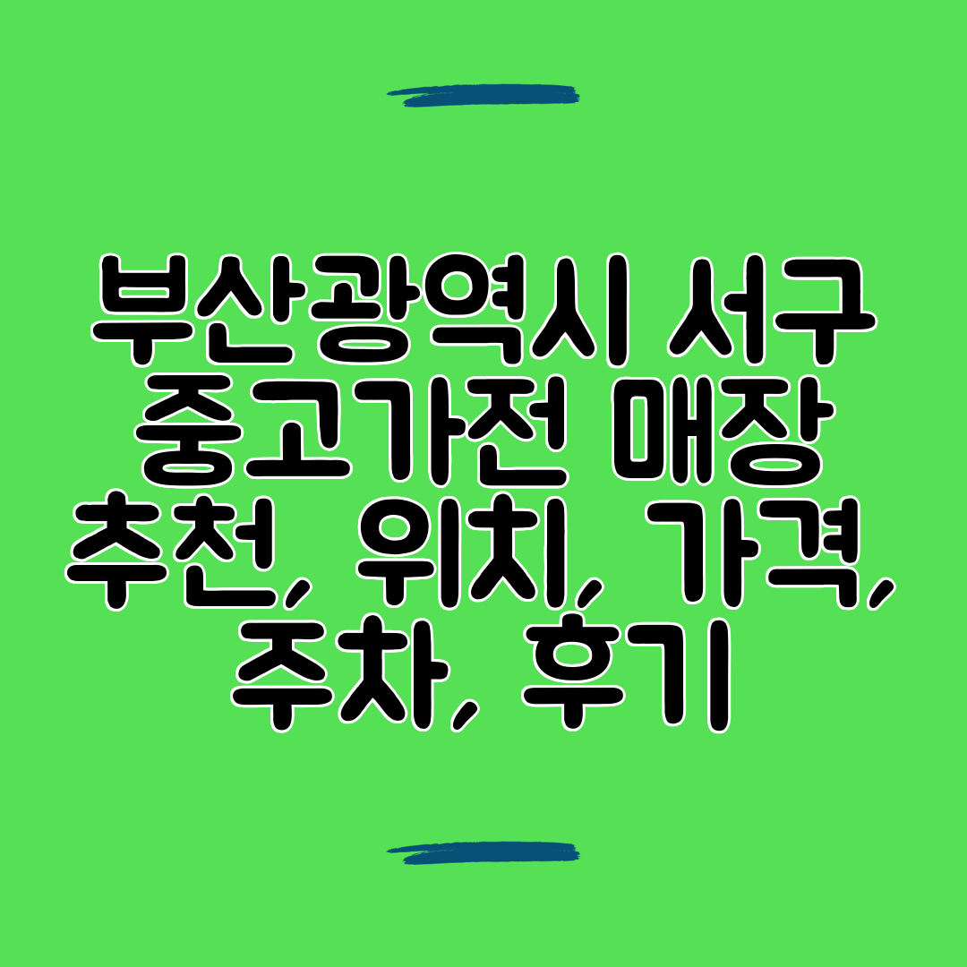 부산광역시 서구 중고가전 매장 추천, 위치, 가격, 주차, 후기