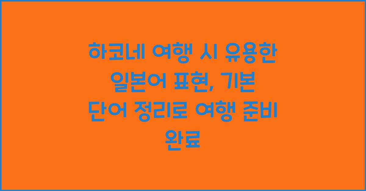 하코네 여행 시 유용한 일본어 표현: 기본 단어 정리