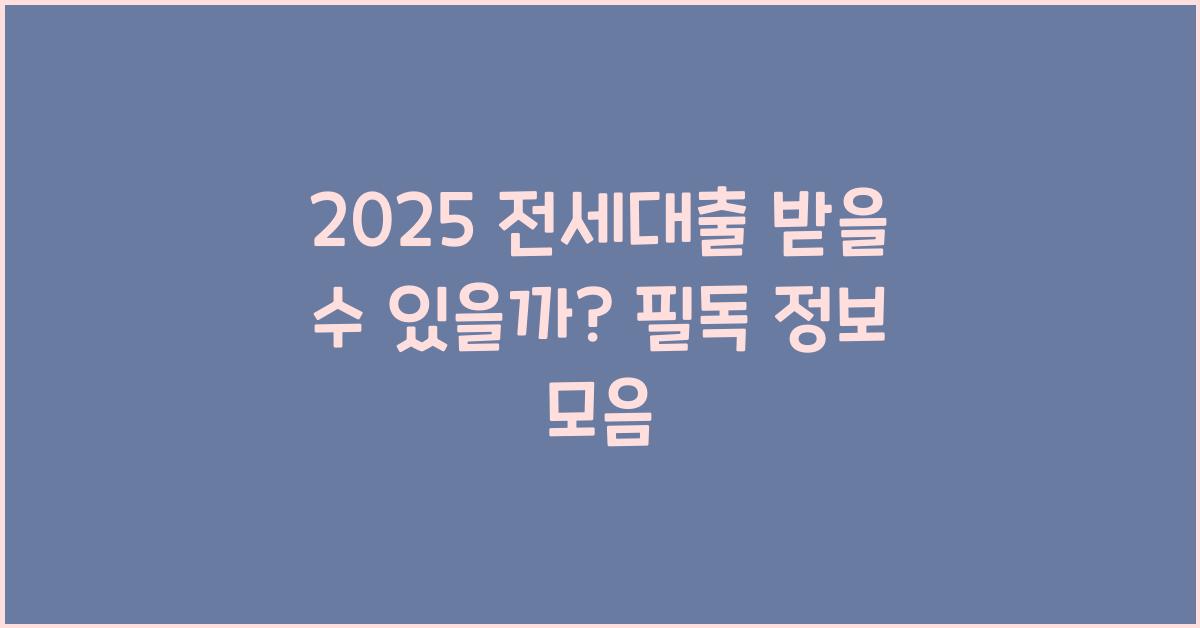 2025 전세대출 받을 수 있을까