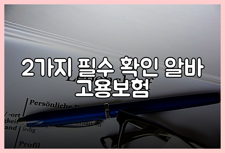 2가지 필수 확인 알바 고용보험