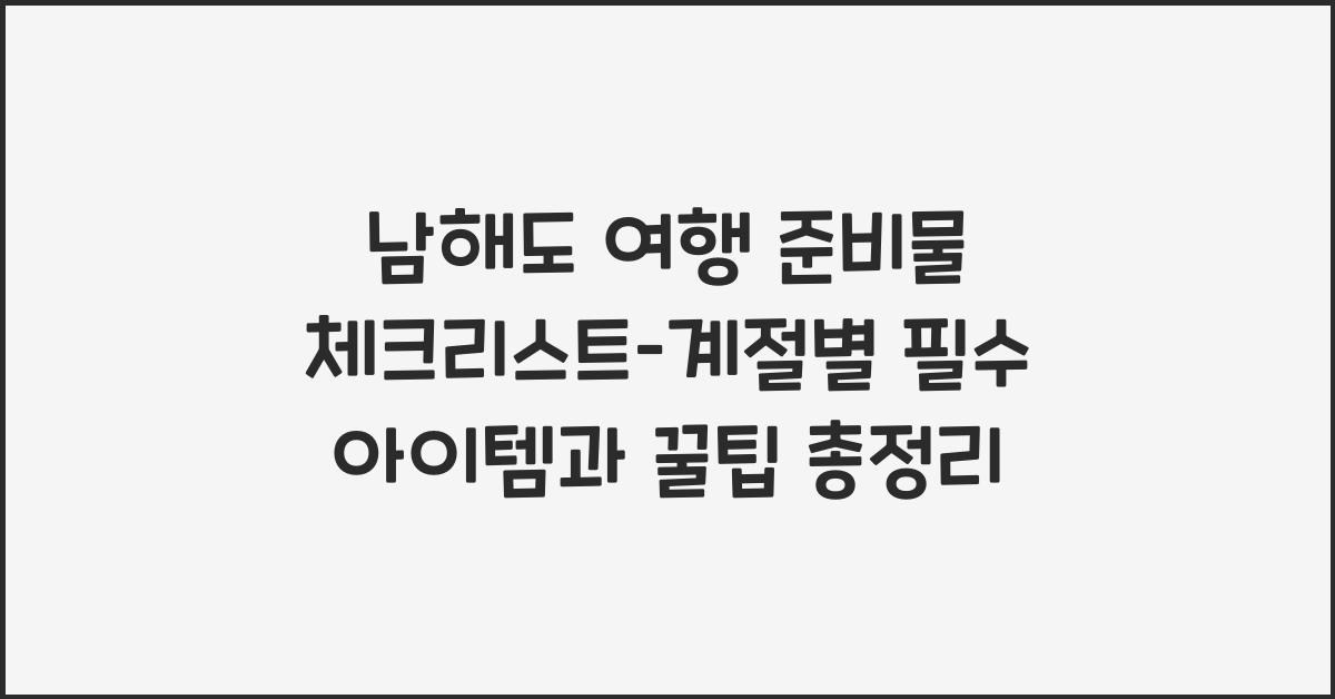 남해도 여행 준비물 체크리스트–계절별 필수 아이템