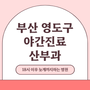 부산 영도구 야간진료 산부인과 병원 (18시 이후 늦게까지하는 병원)