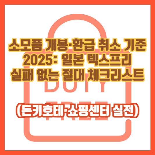 소모품 개봉·환급 취소 기준 2025: 일본 텍스프리 실패 없는 절대 체크리스트(돈키호테·쇼핑센터 실전)