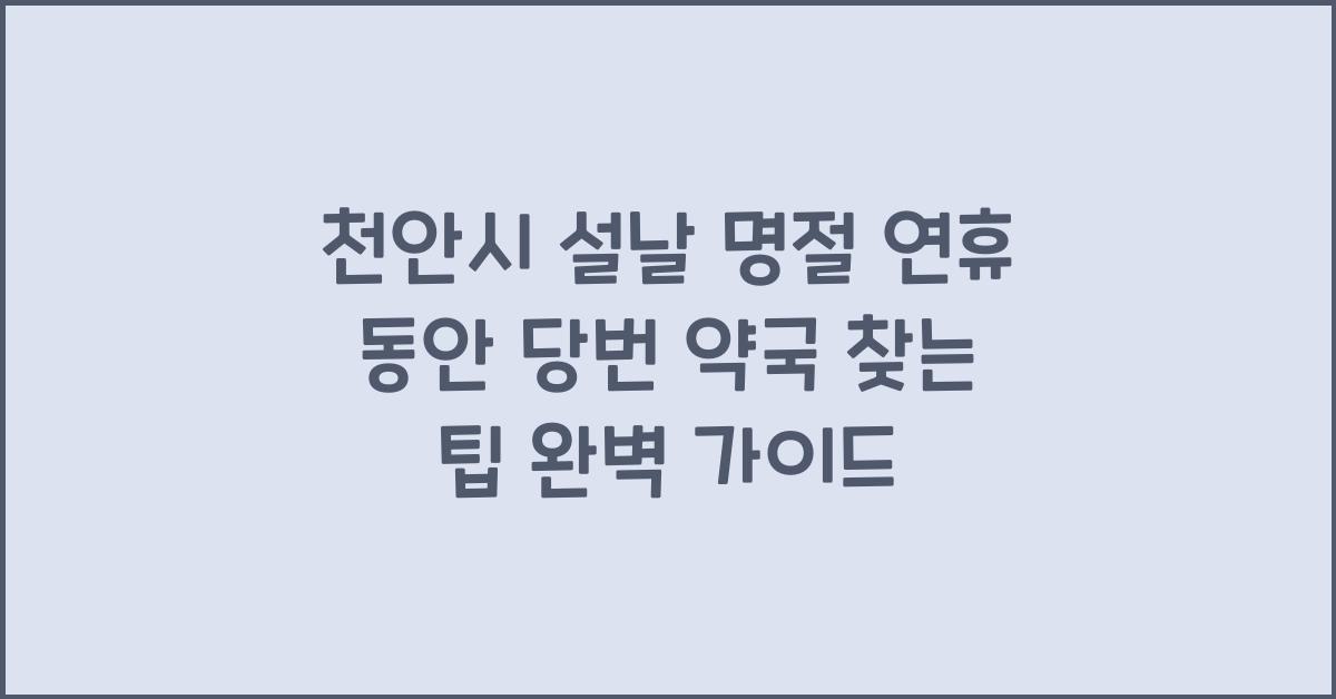 천안시 설날 명절 연휴 동안 당번 약국 찾는 팁