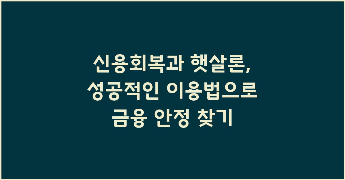 신용회복과 햇살론, 성공적인 이용법