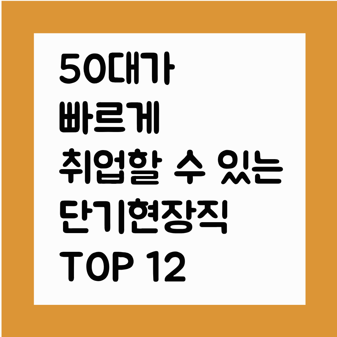 50대가 빠르게 취업할 수 있는 단기현장직 TOP 12