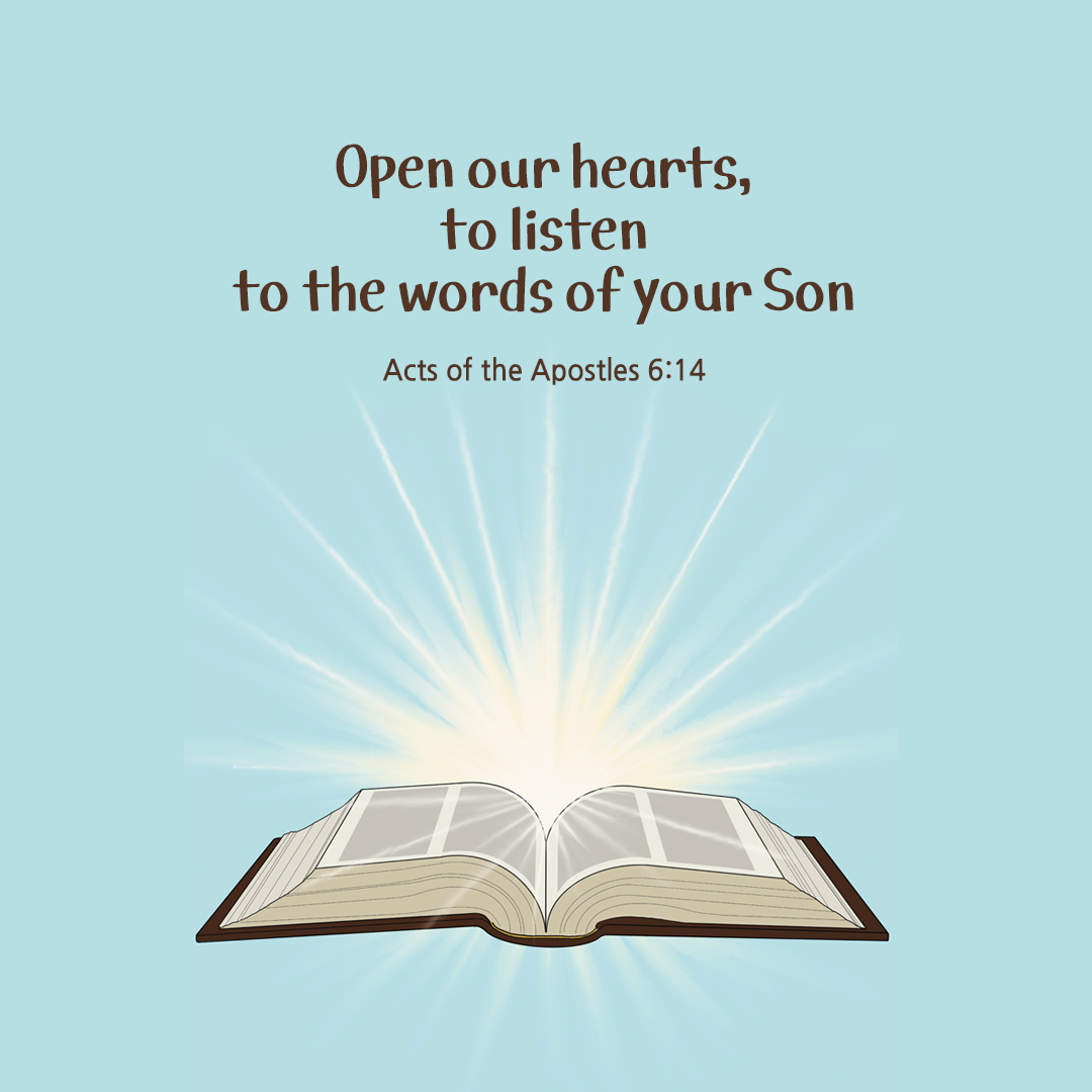 Open our hearts, to listen to the words of your Son. (Acts of the Apostles 6:14)