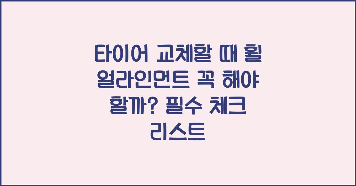 타이어 교체할 때 휠 얼라인먼트 꼭 해야 할까?
