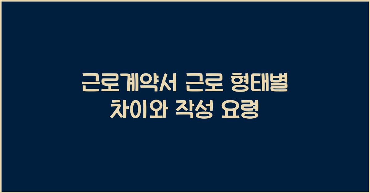 근로계약서 근로 형태별 차이