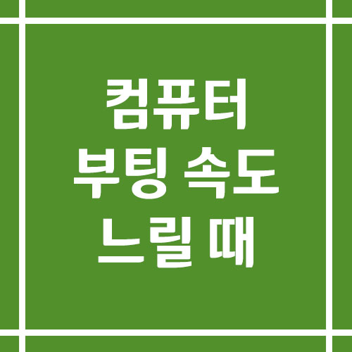 컴퓨터 부팅 속도 느릴 때 해결 방법