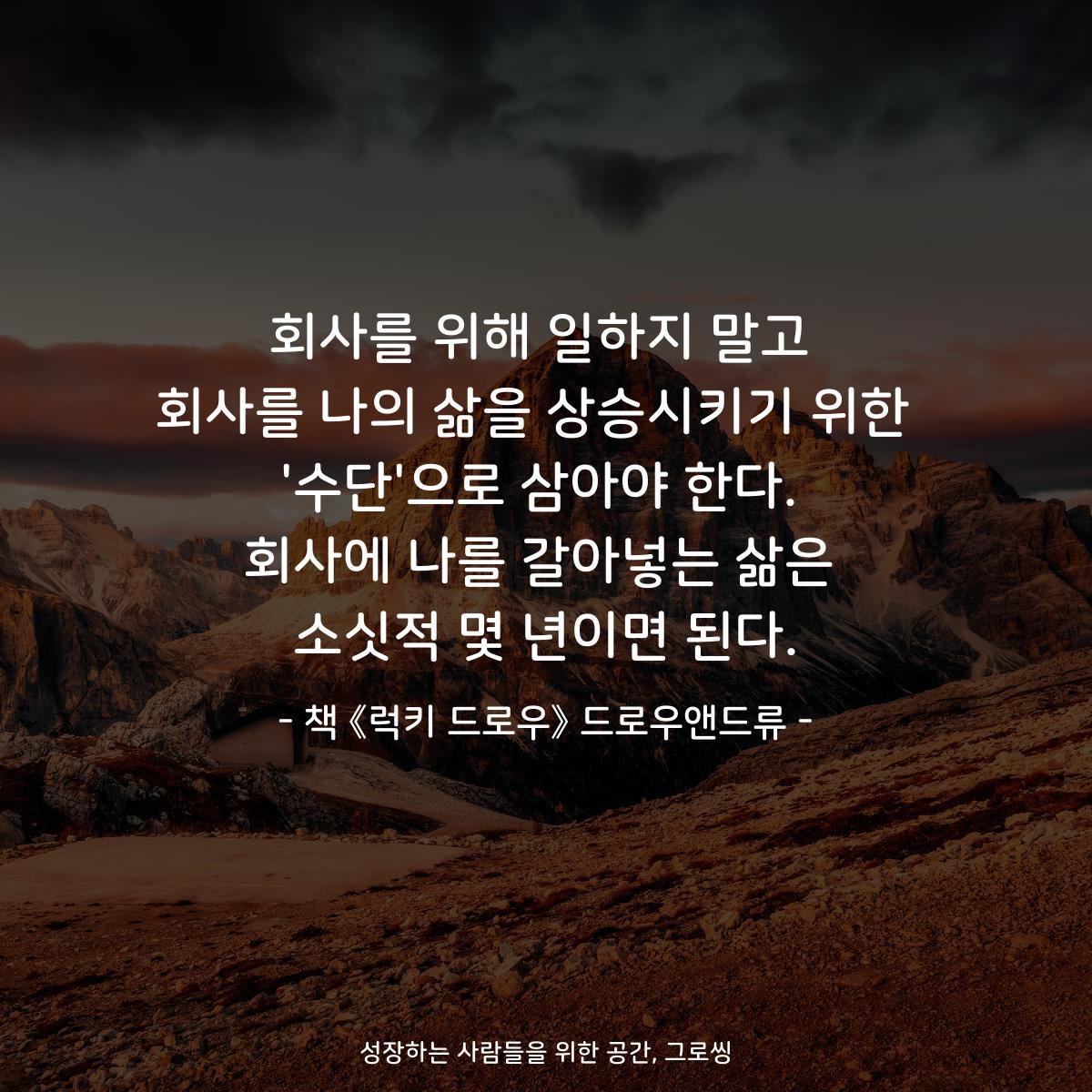 회사를 위해 일하지 말고
회사를 나의 삶을 상승시키기 위한 
'수단'으로 삼아야 한다.
회사에 나를 갈아넣는 삶은
소싯적 몇 년이면 된다.