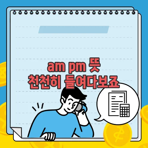 am pm 뜻 천천히 들여다보죠