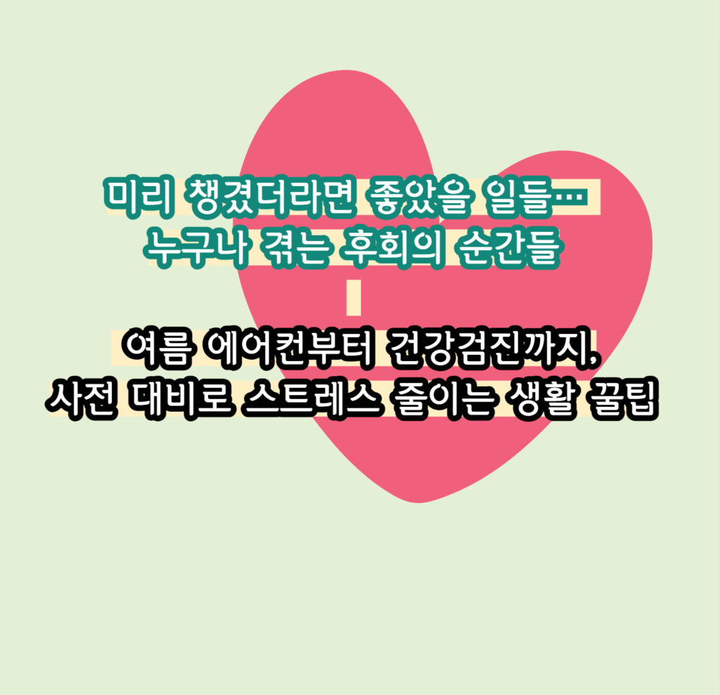 미리 챙겼더라면 좋았을 일들… 누구나 겪는 후회의 순간들 : 여름 에어컨부터 건강검진까지, 사전 대비로 스트레스 줄이는 생활 꿀팁