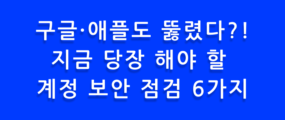 구글·애플도 뚫렸다?! 지금 당장 해야 할 계정 보안 점검 6가지