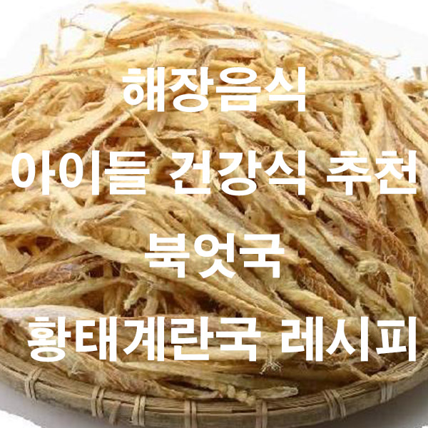 해장음식 아이들 건강식 추천 북엇국 황태계란국 레시피