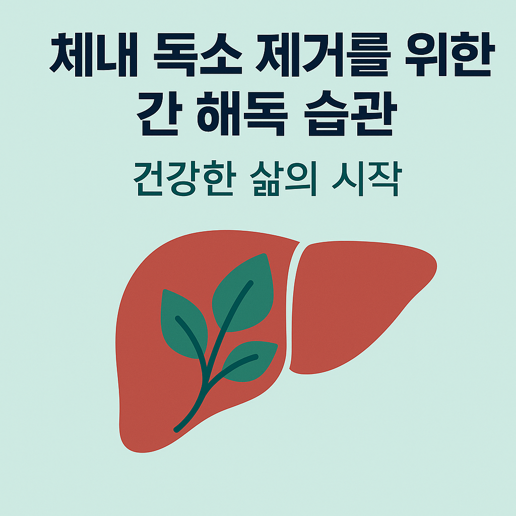 체내 독소 제거를 위한 간 해독 습관: 건강한 삶의 시작