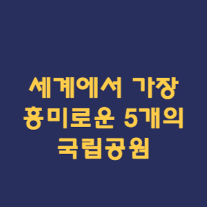 세계에서 가장 흥미로운 5개의 국립공원