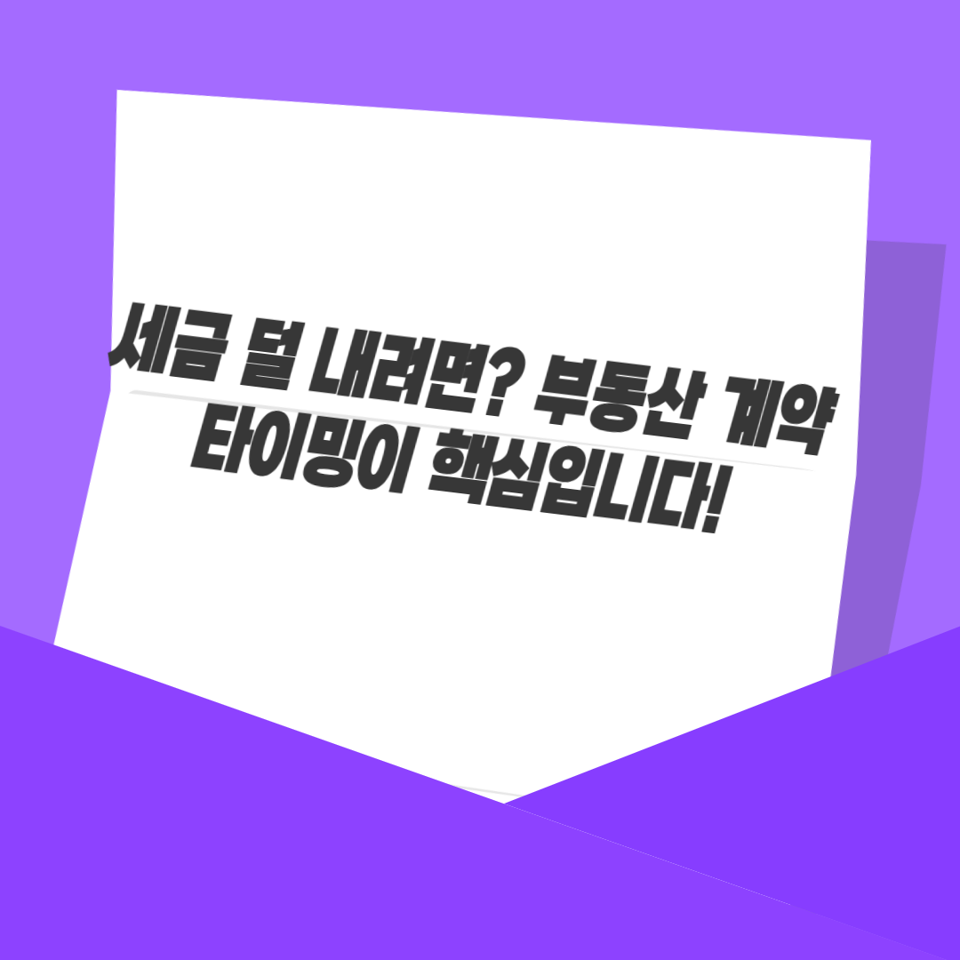세금 덜 내려면? 부동산 계약 타이밍이 핵심입니다!