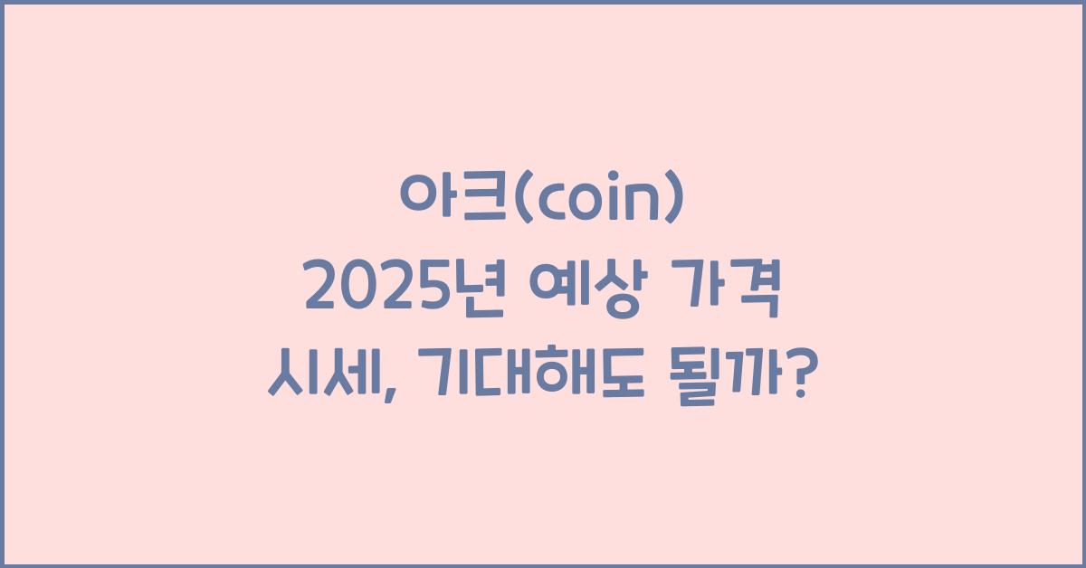 아크(coin) 2025년 예상 가격 시세