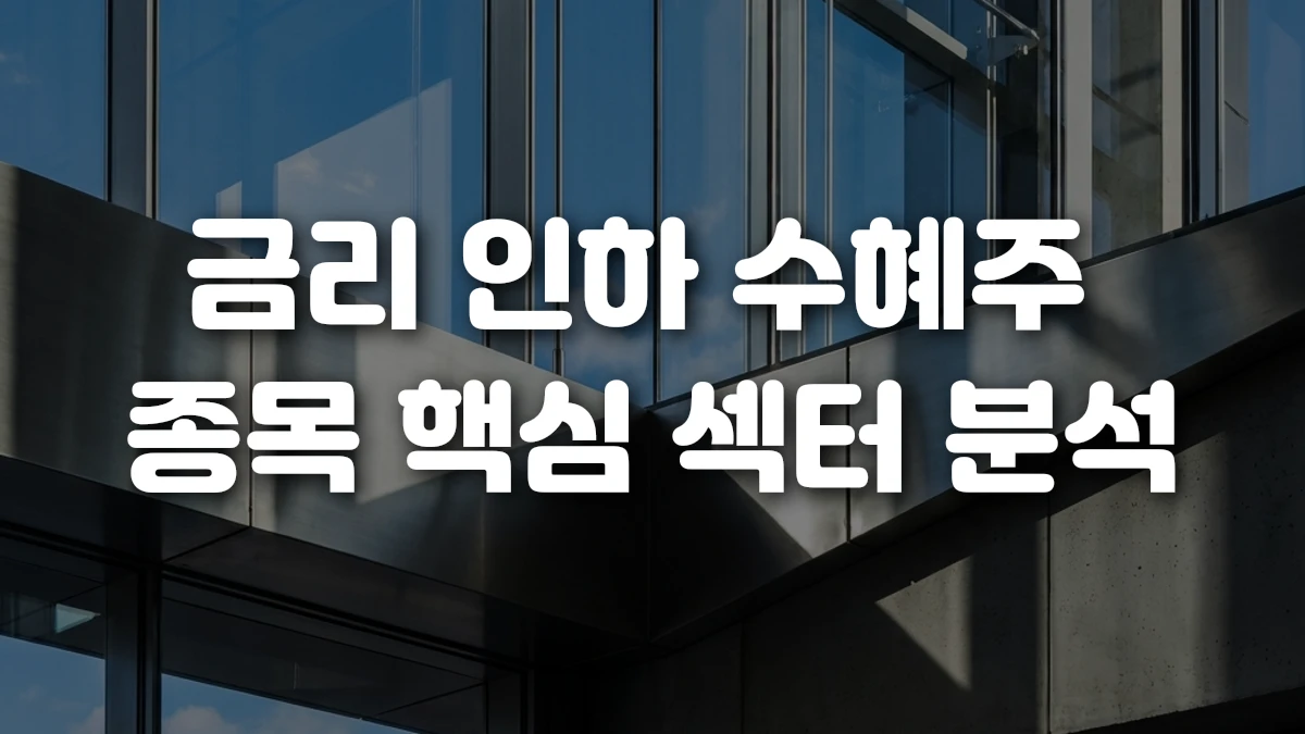금리 인하 수혜주 종목 핵심 섹터 분석
