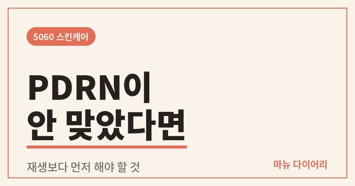 PDRN이 안 맞았던 5060 피부, 재생보다 먼저 해야 할 것