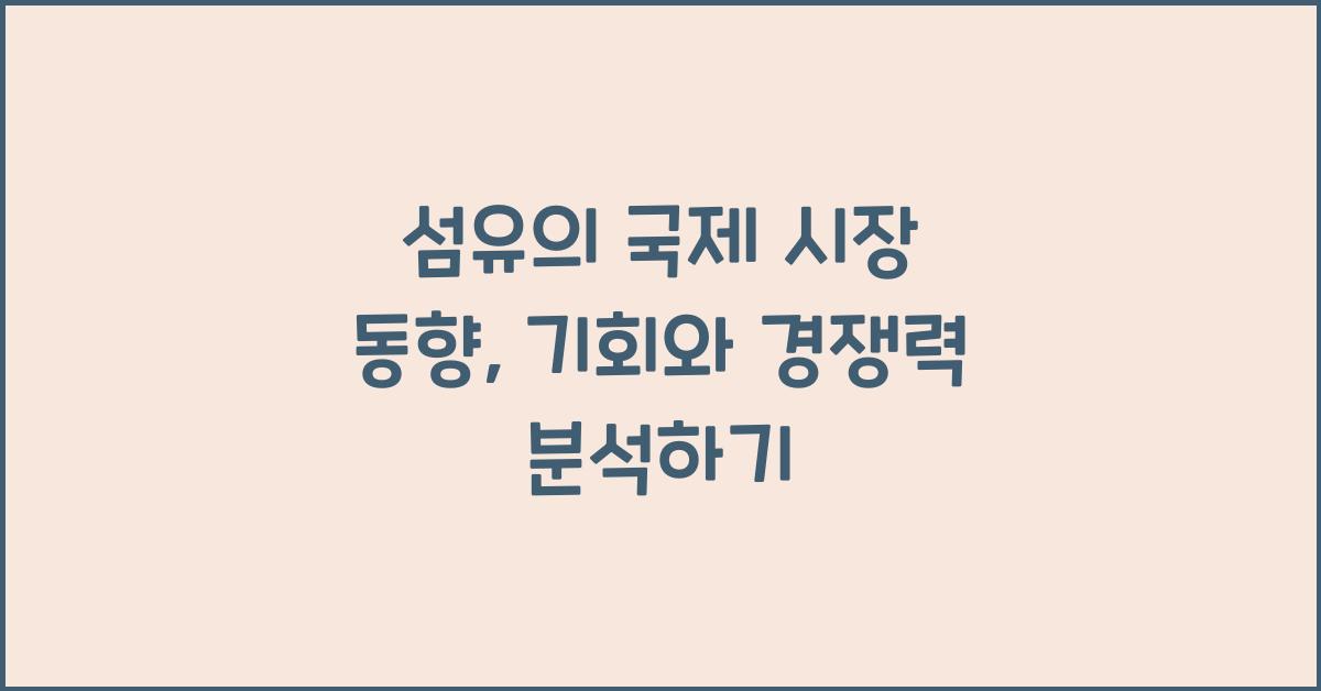 섬유의 국제 시장 동향: 경쟁력과 기회 분석