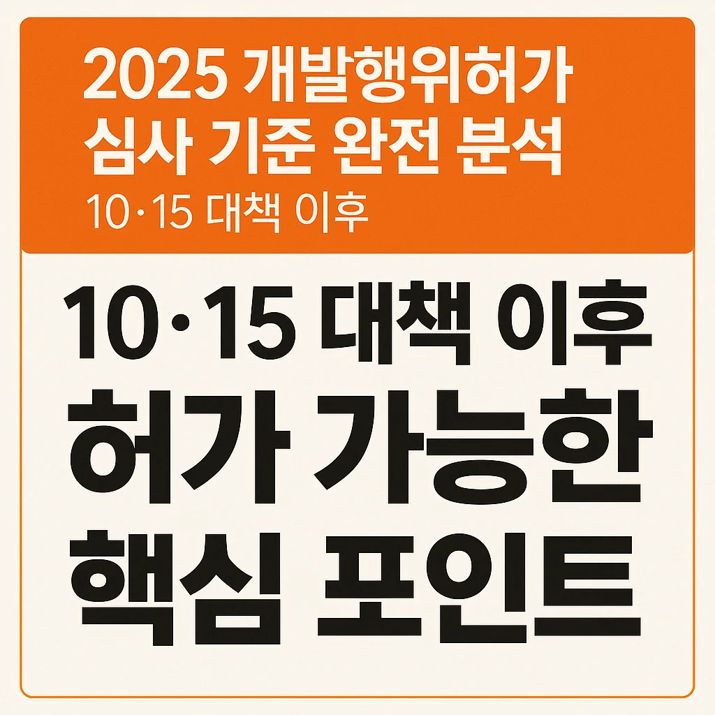 2025_개발행위허가_심사_기준_완전_분석&ndash; 10&middot;15_대책_이후,_허가가_나는_토지와_막히는_토지는_이렇게_갈린다