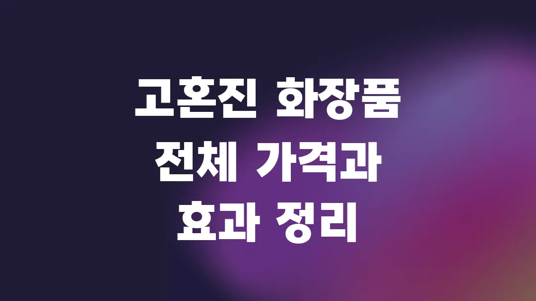 고혼진 화장품 전체 가격과 효과 정리