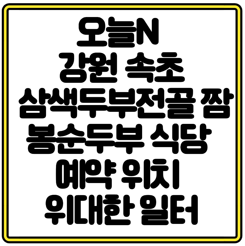 오늘N 강원 속초 삼색두부전골 짬봉순두부 전문식당 예약 위치 위대한 일터