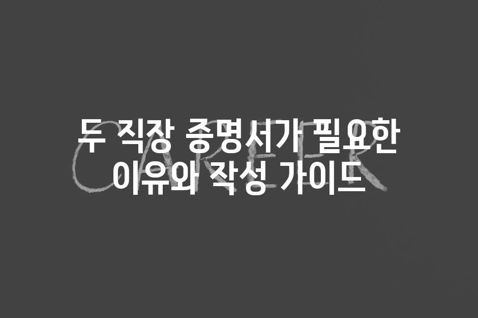두 직장 증명서가 필요한 이유와 작성 가이드