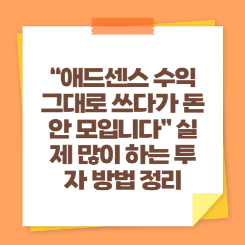 “애드센스 수익 그대로 쓰다가 돈 안 모입니다” 실제 많이 하는 투자 방법 정리