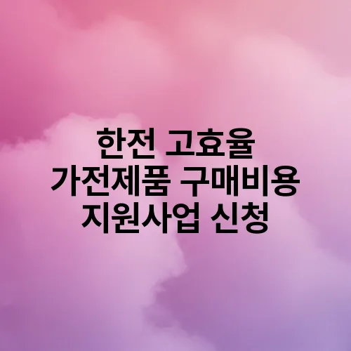 한전 고효율 가전제품 구매비용 지원사업 신청