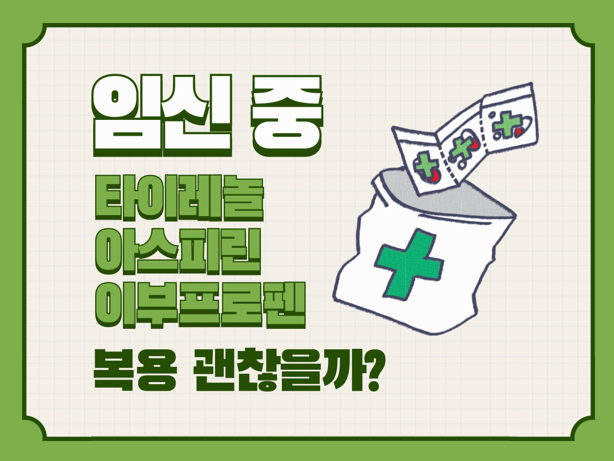 임산부가 주의해야 할 소염진통제ㅣ임신 중 타이레놀 아스피린 이부프로펜 복용 괜찮을까?