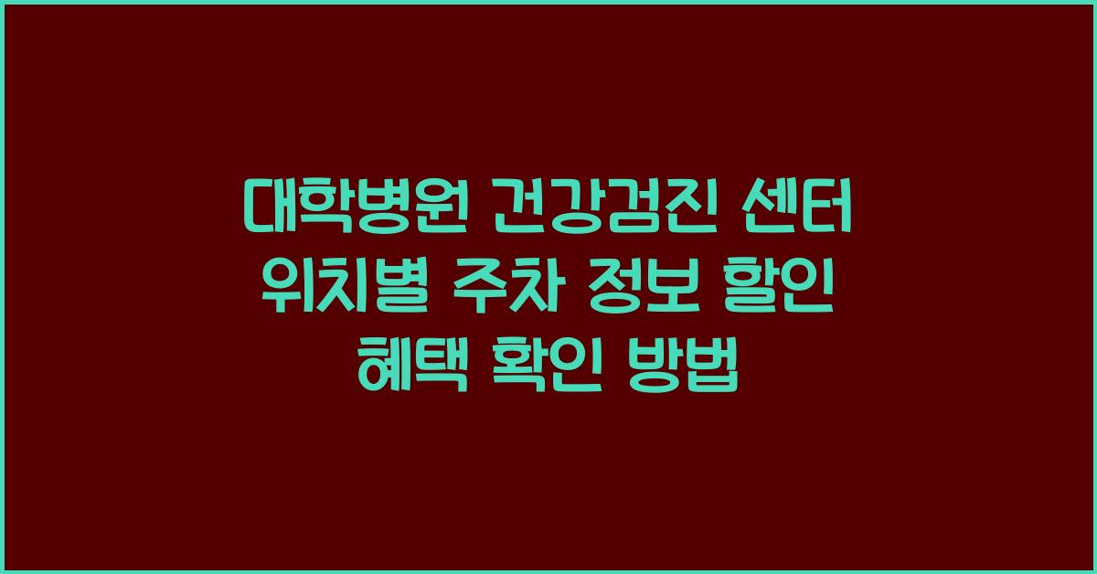 대학병원 건강검진 센터 위치별 주차 정보 및 할인 혜택 확인