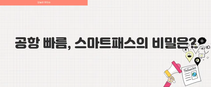 스마트패스란 무엇일까 공항 빠른 출입국 꿀팁 총정리