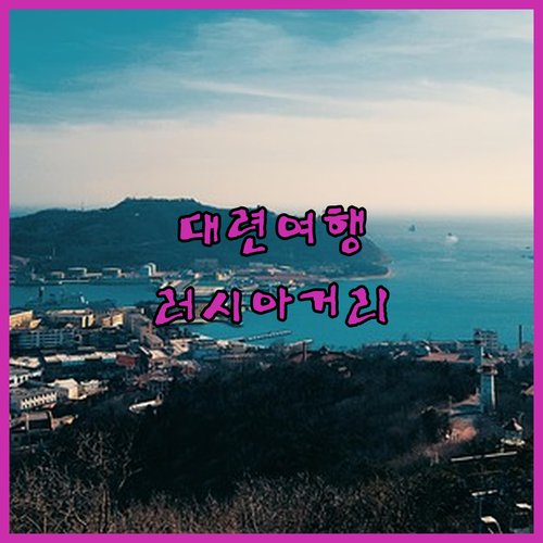 대련 여행객 필독! 러시아 거리 근처..