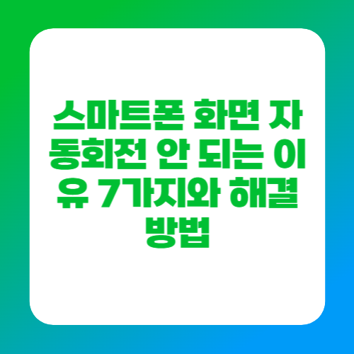 스마트폰 화면 자동회전 안 되는 이유 7가지와 해결 방법